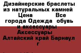 Дизайнерские браслеты из натуральных камней . › Цена ­ 1 000 - Все города Одежда, обувь и аксессуары » Аксессуары   . Алтайский край,Барнаул г.